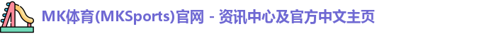 MK体育(MKSports)官网 - 资讯中心及官方中文主页